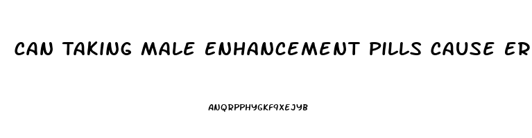 Can Taking Male Enhancement Pills Cause Erectile Dysfunction