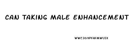 Can Taking Male Enhancement Pills Cause Erectile Dysfunction