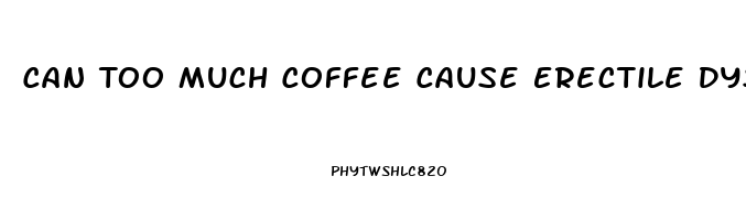 Can Too Much Coffee Cause Erectile Dysfunction