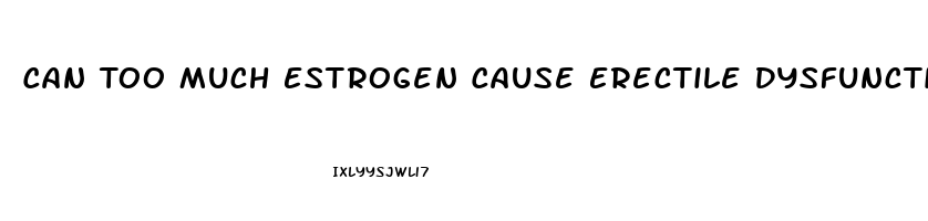 Can Too Much Estrogen Cause Erectile Dysfunction