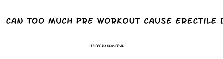 Can Too Much Pre Workout Cause Erectile Dysfunction