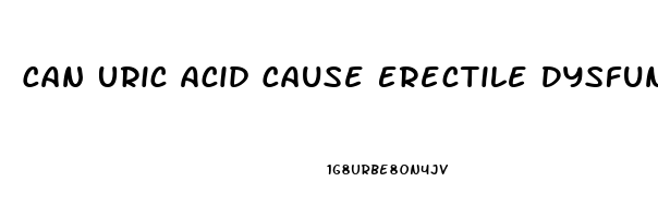 Can Uric Acid Cause Erectile Dysfunction