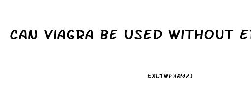 Can Viagra Be Used Without Erectile Dysfunction