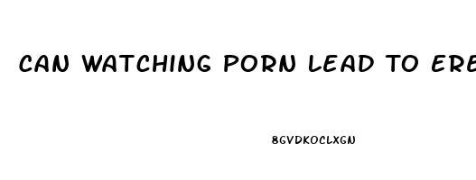 Can Watching Porn Lead To Erectile Dysfunction