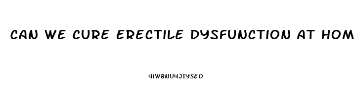 Can We Cure Erectile Dysfunction At Home