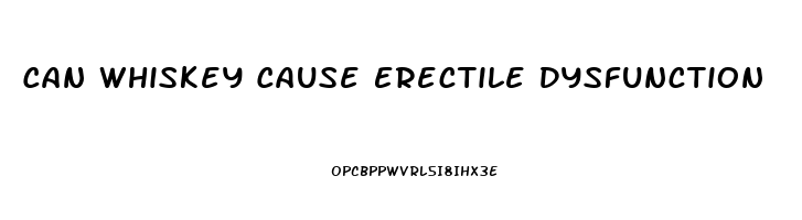 Can Whiskey Cause Erectile Dysfunction