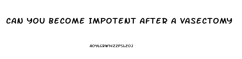 Can You Become Impotent After A Vasectomy