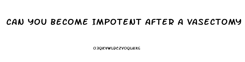 Can You Become Impotent After A Vasectomy