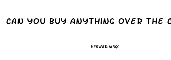 Can You Buy Anything Over The Counter For Erectile Dysfunction