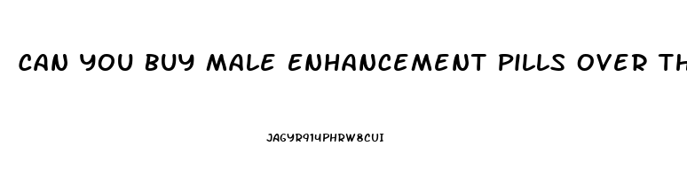 Can You Buy Male Enhancement Pills Over The Counter