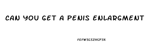 Can You Get A Penis Enlargment