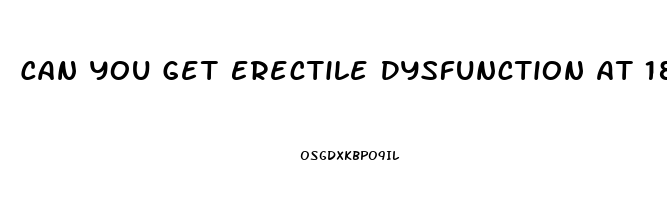 Can You Get Erectile Dysfunction At 18