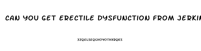 Can You Get Erectile Dysfunction From Jerking Off