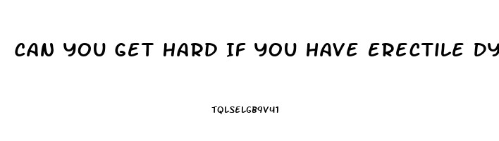 Can You Get Hard If You Have Erectile Dysfunction