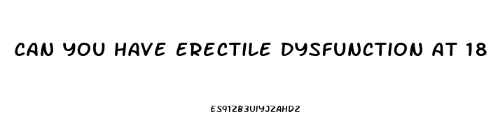 Can You Have Erectile Dysfunction At 18