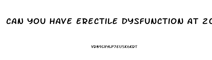 Can You Have Erectile Dysfunction At 20