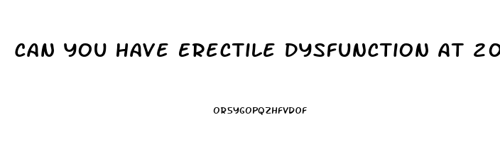 Can You Have Erectile Dysfunction At 20