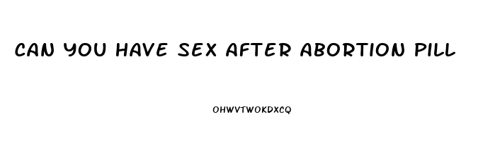 Can You Have Sex After Abortion Pill