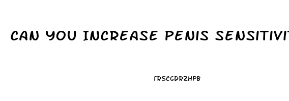 Can You Increase Penis Sensitivity