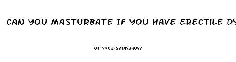 Can You Masturbate If You Have Erectile Dysfunction