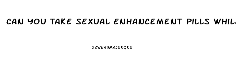 Can You Take Sexual Enhancement Pills While Pregnant