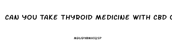 Can You Take Thyroid Medicine With Cbd Oil