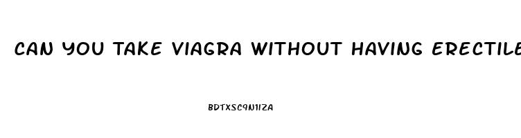 Can You Take Viagra Without Having Erectile Dysfunction