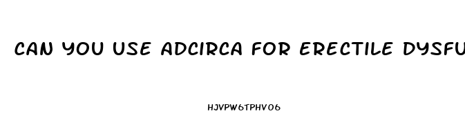 Can You Use Adcirca For Erectile Dysfunction