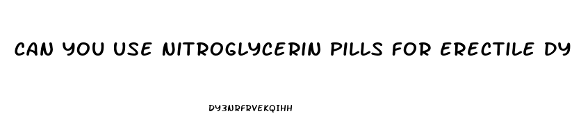 Can You Use Nitroglycerin Pills For Erectile Dysfunction