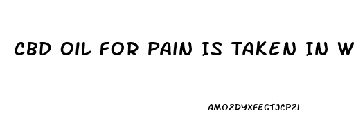 Cbd Oil For Pain Is Taken In What Way