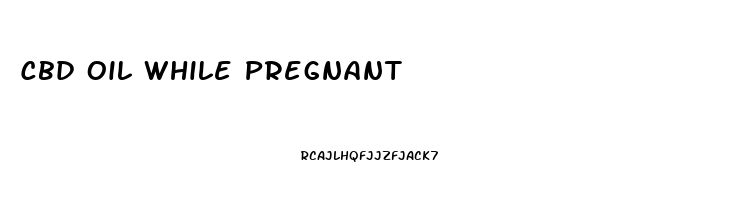 Cbd Oil While Pregnant