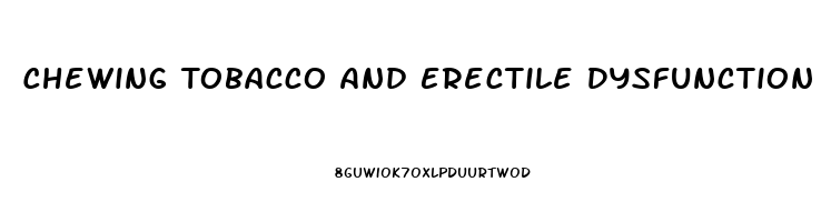 Chewing Tobacco And Erectile Dysfunction