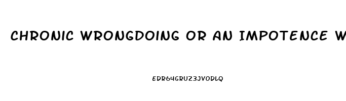 Chronic Wrongdoing Or An Impotence Which Results In A General Loosening