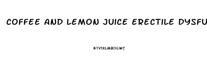 Coffee And Lemon Juice Erectile Dysfunction