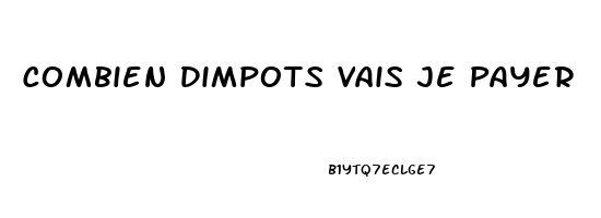 Combien Dimpots Vais Je Payer