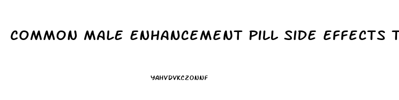 Common Male Enhancement Pill Side Effects To Be On The Lookout For Are: