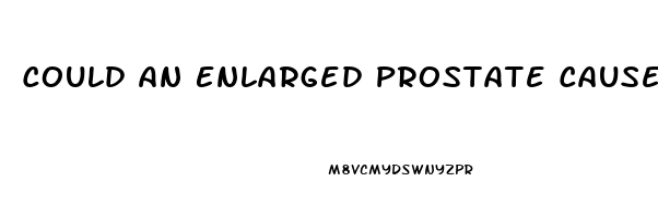 Could An Enlarged Prostate Cause Erectile Dysfunction