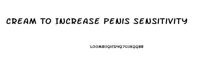 Cream To Increase Penis Sensitivity