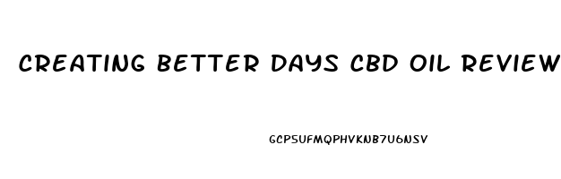 Creating Better Days Cbd Oil Reviews