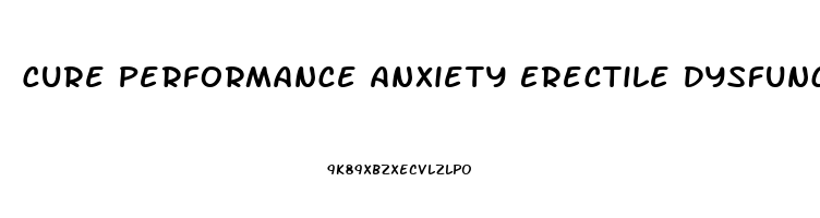 Cure Performance Anxiety Erectile Dysfunction