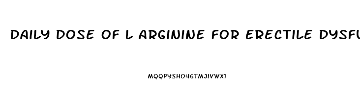 Daily Dose Of L Arginine For Erectile Dysfunction