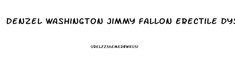 Denzel Washington Jimmy Fallon Erectile Dysfunction