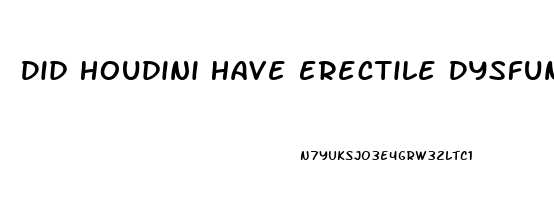 Did Houdini Have Erectile Dysfunction