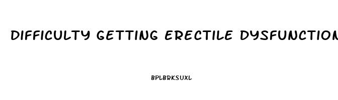 Difficulty Getting Erectile Dysfunction