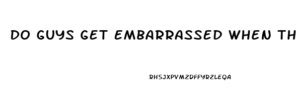 Do Guys Get Embarrassed When They Cant Come