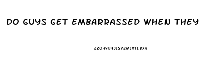 Do Guys Get Embarrassed When They Cant Come