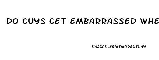 Do Guys Get Embarrassed When They Cant Come