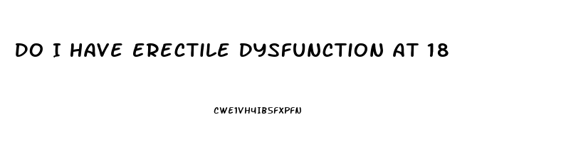 Do I Have Erectile Dysfunction At 18