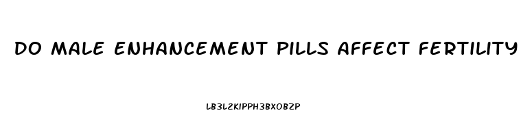 Do Male Enhancement Pills Affect Fertility