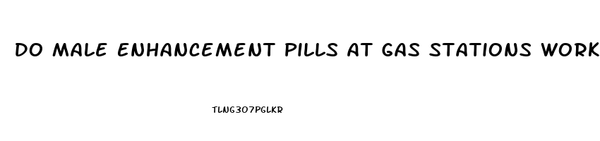 Do Male Enhancement Pills At Gas Stations Work